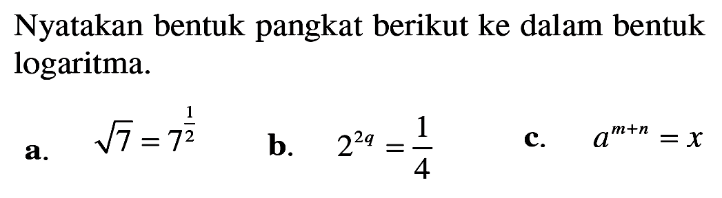 Nyatakan bentuk pangkat berikut ke dalam bentuk logaritma 7^(1/2) = 7^(1/2) b 2^(2q) =1/4 C. a^(m+n) =X