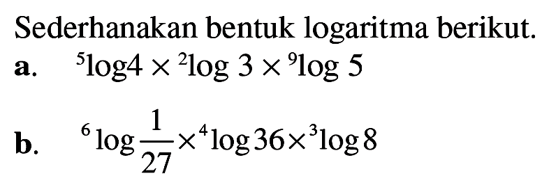 Sederhanakan bentuk logaritma berikut: a.5log4 x 2log 3 X 9log5 c.6log(1/27)x4log36x 3log8