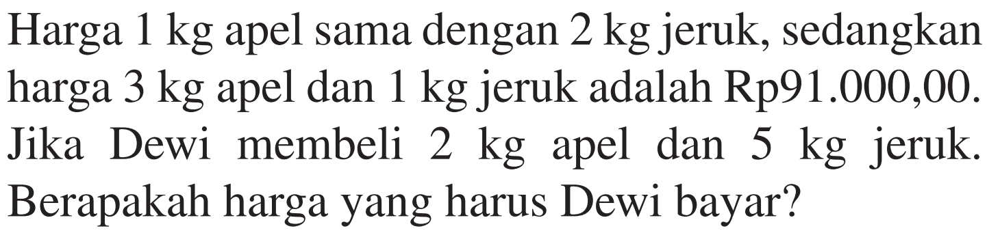 Harga 1 kg apel sama dengan 2 kg jeruk, sedangkan harga 3 kg apel dan 1kg jeruk adalah Rp91.000,00. Jika Dewi membeli 2 kg apel dan 5 kg jeruk. Berapakah harga yang harus Dewi bayar?