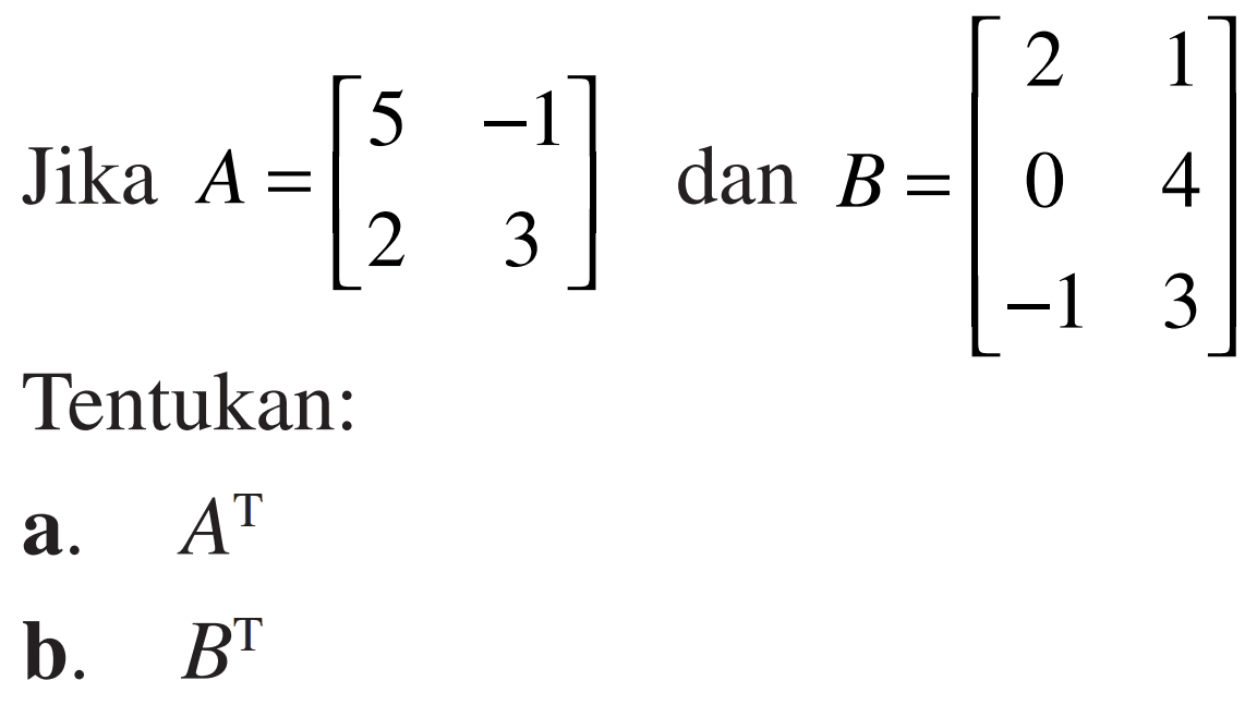 Jika A=[5 -1 2 3] dan B=[2 1 0 4 -1 3] Tentukan a. A^T b. B^T