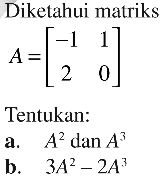 Diketahui matriks A=[-1 1 2 0] Tentukan: a. A^2 dan A^3 b. 3A^2-2A^3