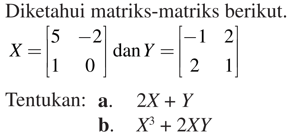 Diketahui matriks-matriks berikut. X=[5 -2 1 0] dan Y=[-1 2 2 1] Tentukan: a. 2X+Y b. X^3+2XY