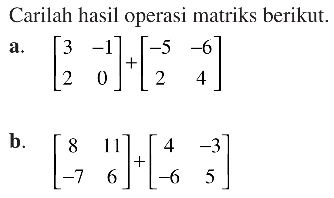 Carilah hasil operasi matriks berikut. a. [3 -1 2 0]+[-5 -6 2 4] b. [8 11 -7 6]+[4 -3 -6 5]