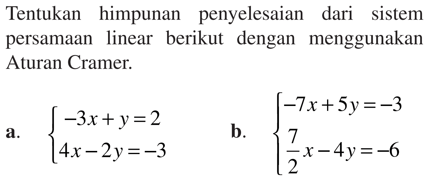 himpunan penyelesaian Tentukan dari sistem persamaan linear berikut dengan menggunakan Aturan Cramer. a. -3x+y=2 4x-2y=-3 b. -7x+5y=-3 7/2x-4y=-6