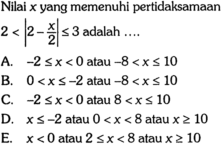 Nilai x vang memenuhi pertidaksamaan 2 < | 2 - x/2 | <= 3 adalah ....