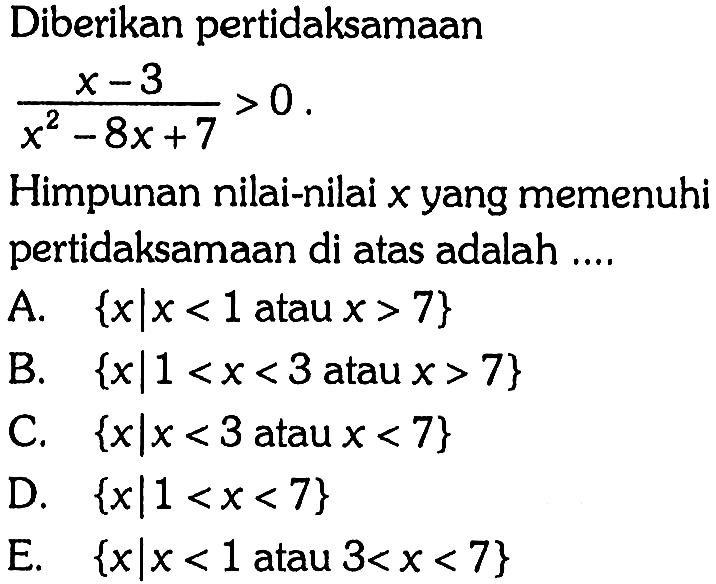 Diberikan pertidaksamaan ((x-3)/(x^2-8x+7))>0. Himpunan nilai-nilai x yang memenuhi pertidaksamaan di atas adalah....