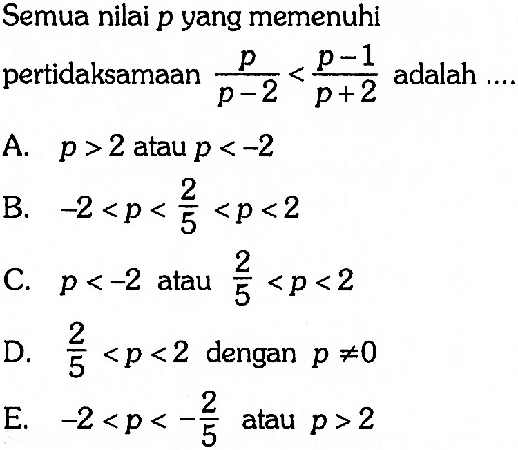 Semua nilai p yang memenuhi pertidaksamaan p/(p - 2) < (p - 1)/(p + 2) adalah ....