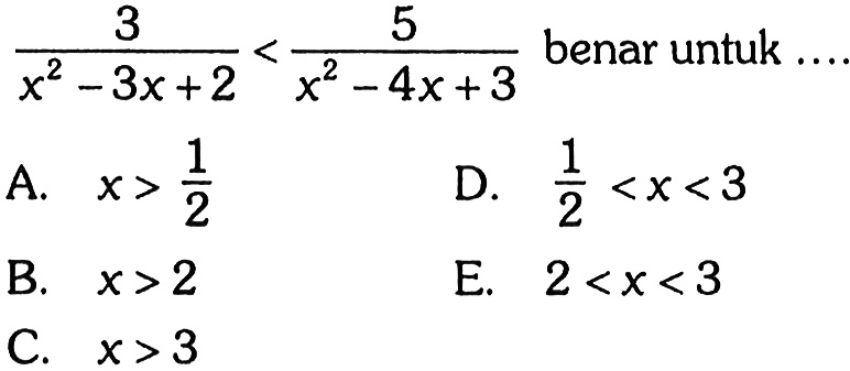 3/(x^2-3x+2)<5/(x^2-4x+3) benar untuk ....