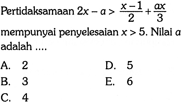 Pertidaksamaan 2x-a>(x-1)/2+ax/3 mempunyai penyelesaian x>5. Nilai a adalah ....