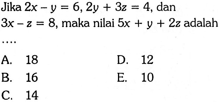 Jika 2x- y = 6,2y + 3z= 4,dan 3x-z= 8,maka nilai 5x + y + 2z adalah