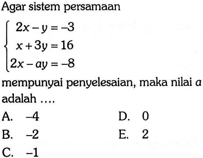 Agar sistem persamaan 2x-y=-3 x+3y=16 2x-ay=-8 mempunyai penyelesaian, maka nilai a adalah ....