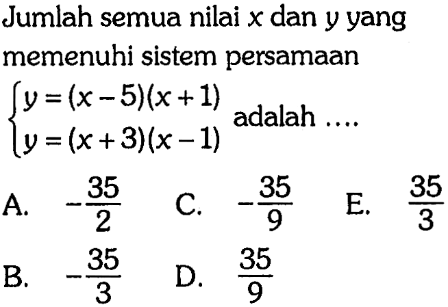 Jumlah semua nilai x dan y yang memenuhi sistem persamaan y=(x-5)(x+1) y=(x+3)(x-1) adalah ....