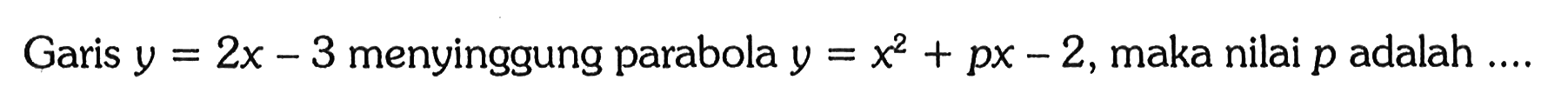 Garis y=2x-3 menyinggung parabola y=x^2+px-2, maka nilai p adalah ... 