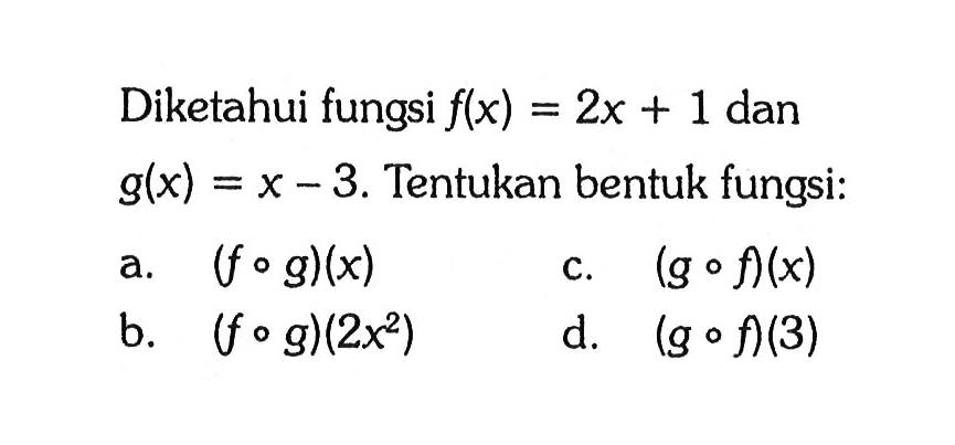 Diketahui fungsi f(x)=2x+1 dan g(x)=x-3. Tentukan bentuk fungsi: a. (fog)(x) b. (fog)(2x^2) c. (g f)(x) d. (gof)(3) 