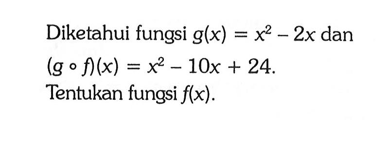 Diketahui fungsi g(x) = x^2 - 2x dan (g o f)(x) = x^2 - 10x + 24. Tentukan fungsi f(x).