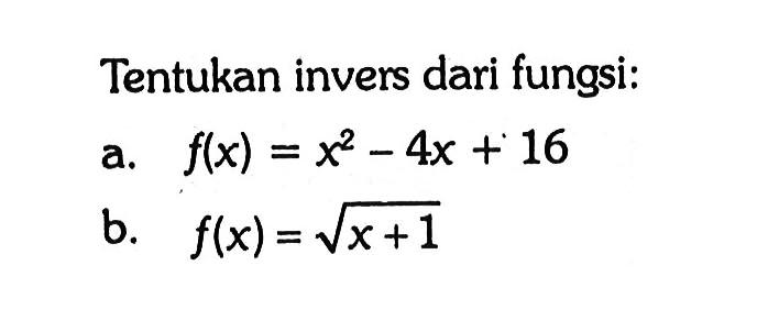 Tentukan invers dari fungsi:a. f(x)=x^2-4x+16 b. f(x)=akar(x+1) 