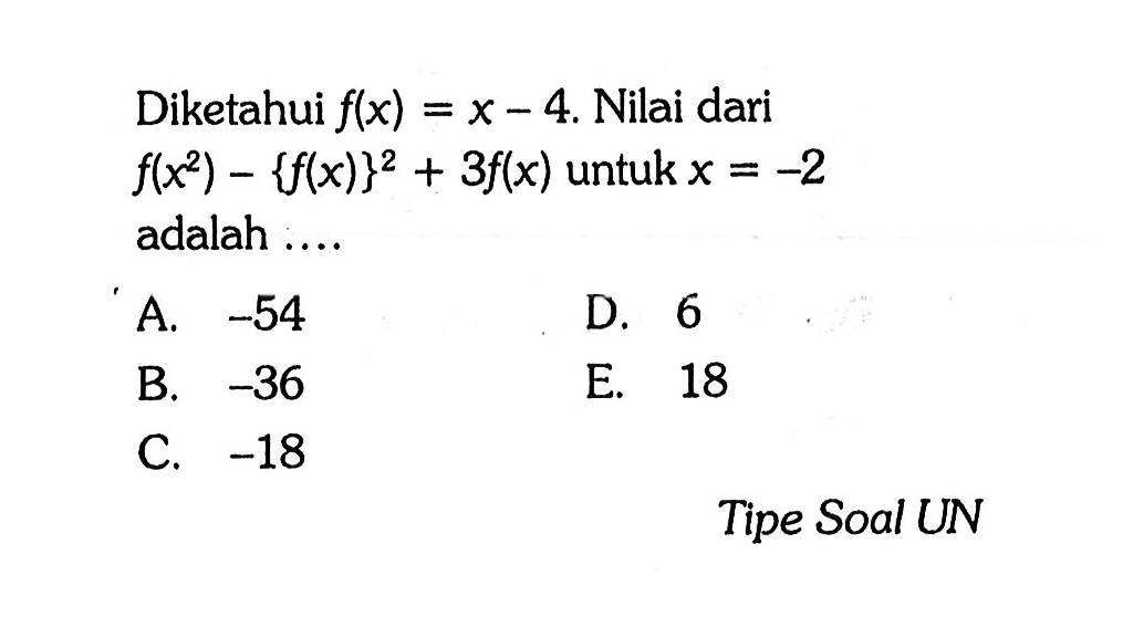 Diketahui  f(x)=x-4 . Nilai dari  f(x^2)-{f(x)}^2+3 f(x)  untuk  x=-2  adalah ....A.  -54 D. 6B.  -36 E. 18C.  -18 Tipe Soal UN