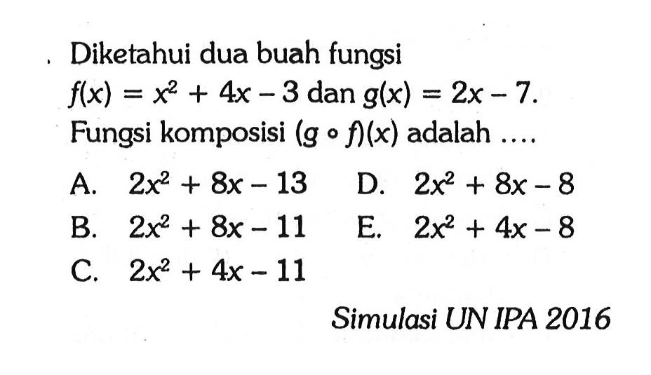 Diketahui dua buah fungsi  f(x)=x^2+4x-3  dan  g(x)=2x-7  Fungsi komposisi  (gof)(x)  adalah  ... . 

Simulasi UN IPA 2016