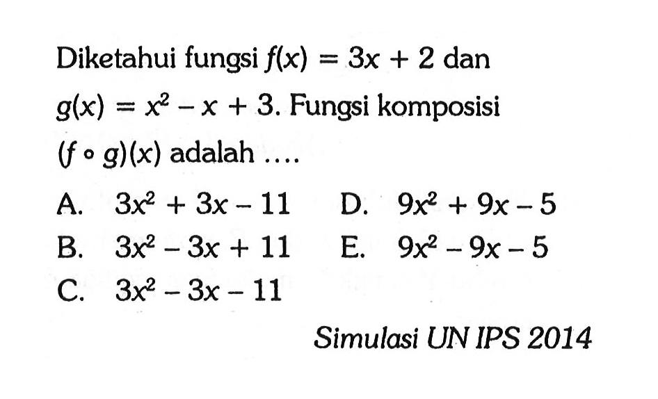 Diketahui fungsi  f(x)=3x+2  dan  g(x)=x^2-x+3 . Fungsi komposisi  (fog)(x)  adalah .... Simulasi UN IPS 2014
