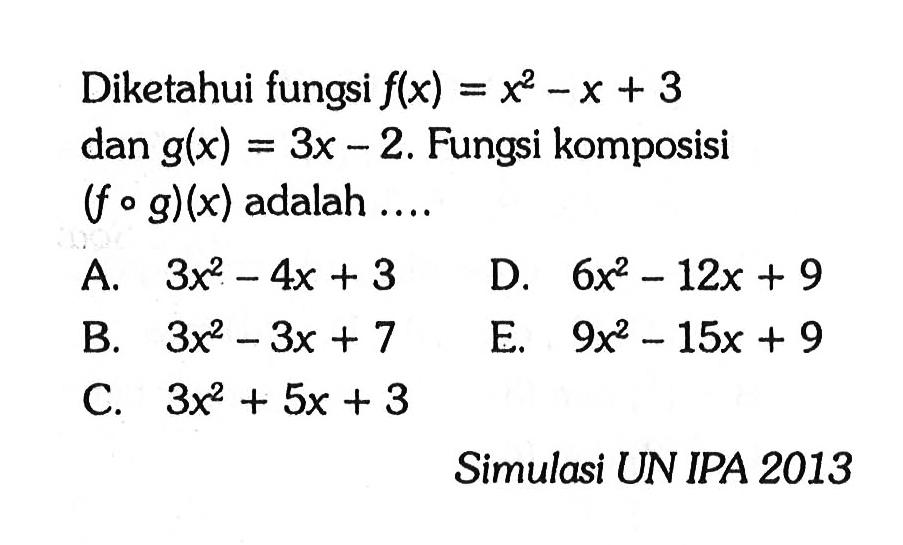 Diketahui fungsi f(x)=x^2-x+3 dan g(x)=3x-2. Fungsi komposisi (fog)(x) adalah .... Simulasi UN IPA 2013