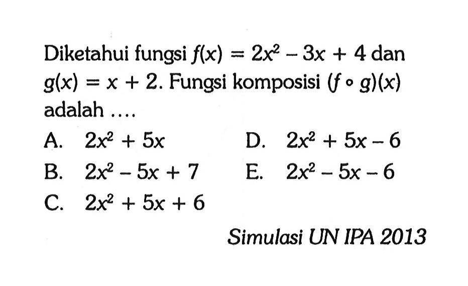 Diketahui fungsi  f(x)=2x^2-3x+4  dan  g(x)=x+2 . Fungsi komposisi  (f o g)(x)  adalah ....Simulasi UN IPA 2013