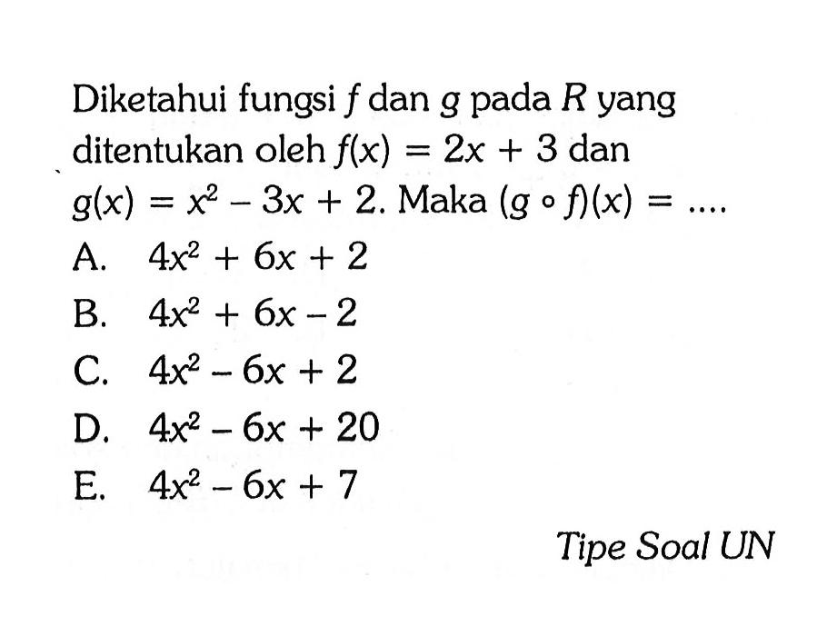 Diketahui fungsi f dan g pada R yang ditentukan oleh f(x)=2x+3 dan g(x)=x^2-3x+2. Maka (gof)(x)=... .