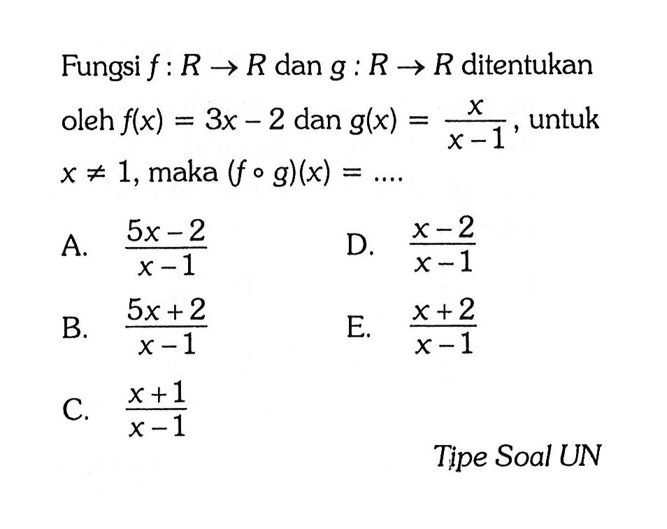 Fungsi f: R -> R dan g: R -> R ditentukan oleh f(x)=3 x-2 dan g(x)=x/(x-1), untuk x =/= 1, maka (f o g)(x)=... Tipe Soal UN