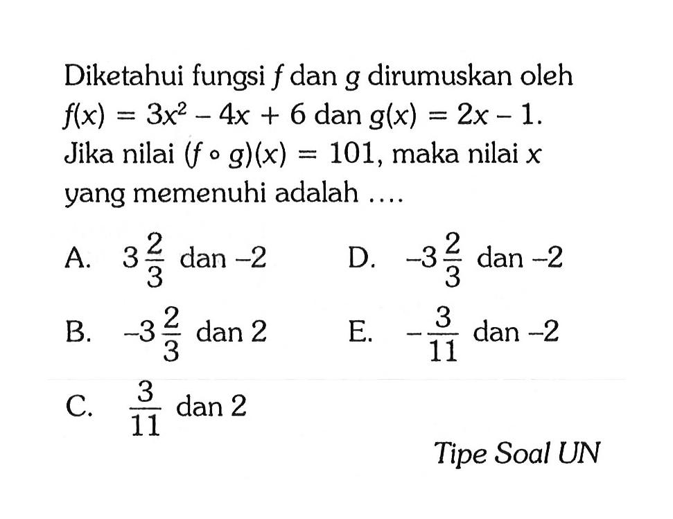 Diketahui fungsi f dan g dirumuskan oleh f(x)=3x^2-4x+6 dan g(x)=2x-1. Jika nilai (fog)(x)=101, maka nilai x yang memenuhi adalah ....