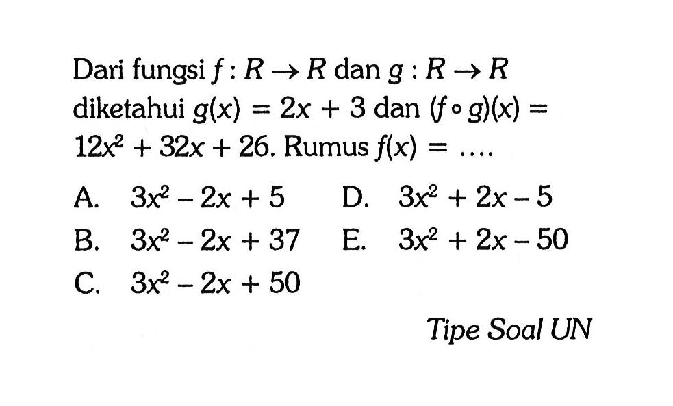 Dari fungsi  f: R -> R  dan  g: R -> R  diketahui  g(x)=2 x+3  dan  (f o g)(x)=   12 x^2+32 x+26 .  Rumus  f(x)=...A.  3 x^2-2 x+5 D.  3 x^2+2 x-5 B.  3 x^2-2 x+37 E.  3 x^2+2 x-50 C.  3 x^2-2 x+50 Tipe Soal UN