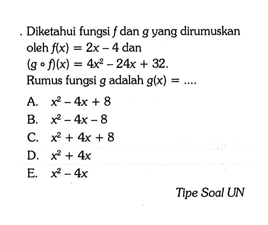 Diketahui fungsi  f  dan  g yang dirumuskan oleh  f(x)=2x-4  dan  (g o f)(x)=4x^2-24x+32 . Rumus fungsi  g  adalah  g(x)=.... Tipe Soal UN