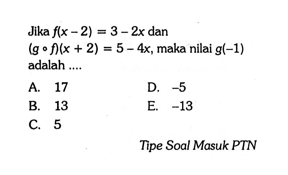 Jika  f(x-2)=3-2x  dan (g o f)(x+2)=5-4 x , maka nilai  g(-1)  adalah ....A. 17D.  -5 B. 13E.  -13 C. 5Tipe Soal Masuk PTN