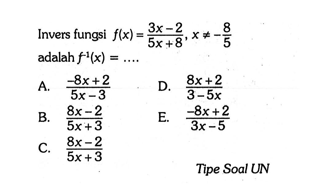 Invers fungsi  f(x)=(3x-2)/(5x+8),x=/=-8/5   adalah f^(-1)(x)=... Tipe Soal UN