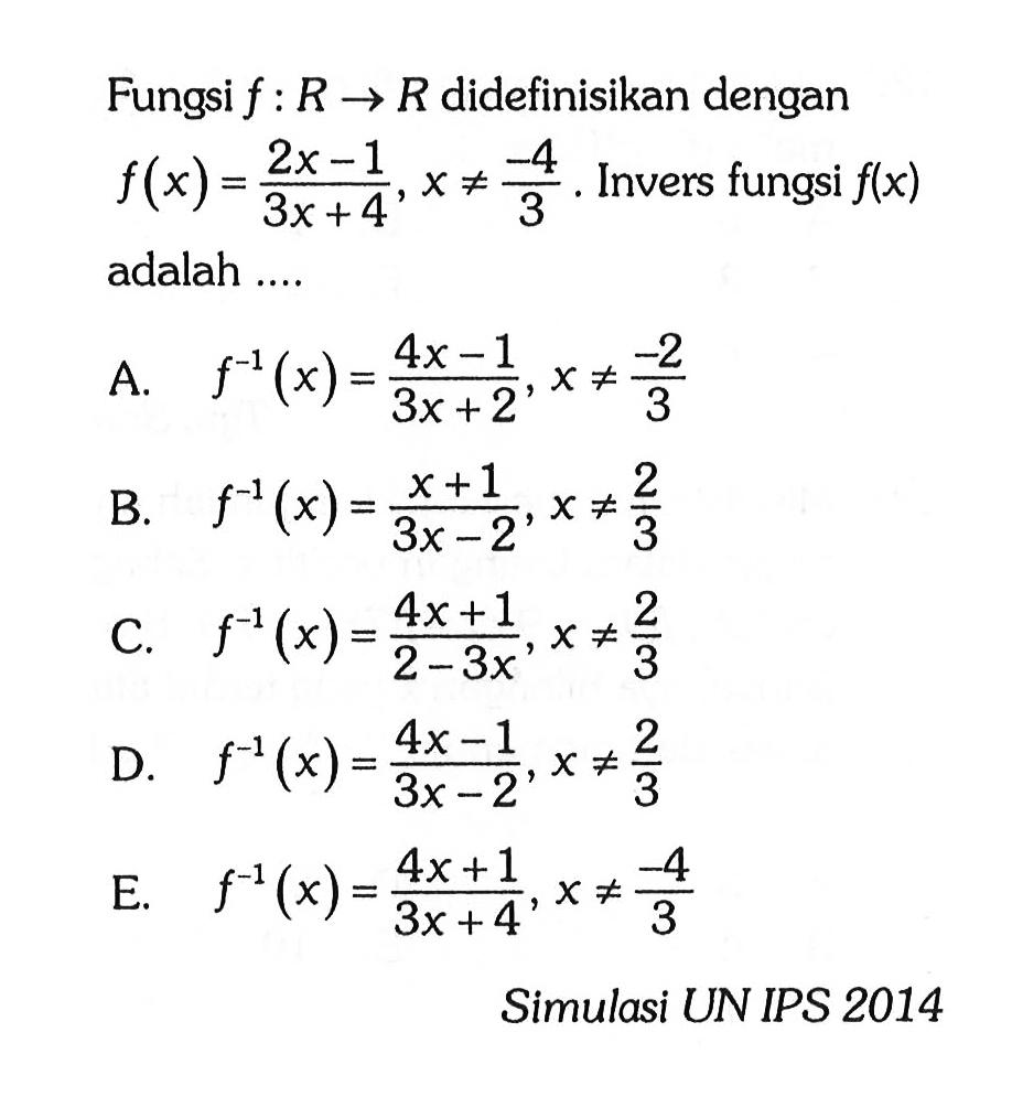 Fungsi f:R->R didefinisikan dengan f(x)=2x-1/3x+4, x=/=-4/3. Invers fungsi f(x) adalah.... 