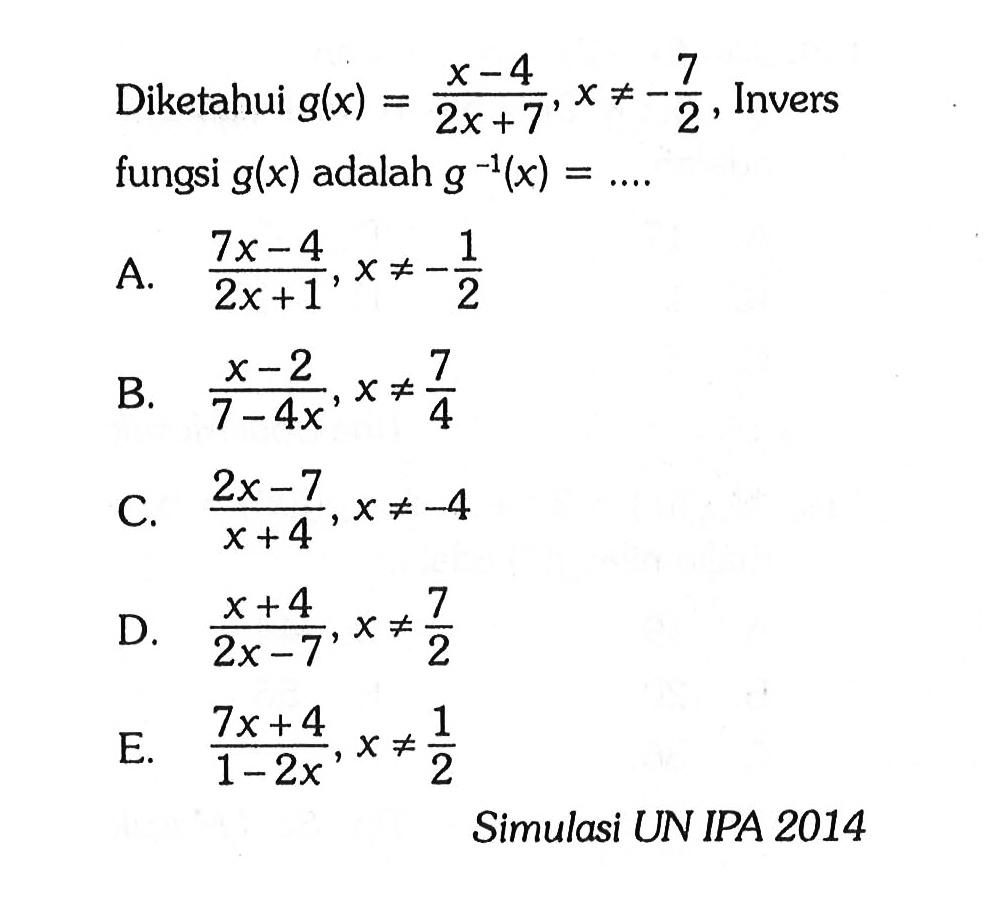 Diketahui  g(x)=(x-4)/(2x+7), x =/=-7/2 , Invers fungsi  g(x)  adalah  g^(-1)(x)=.... Simulasi UN IPA 2014