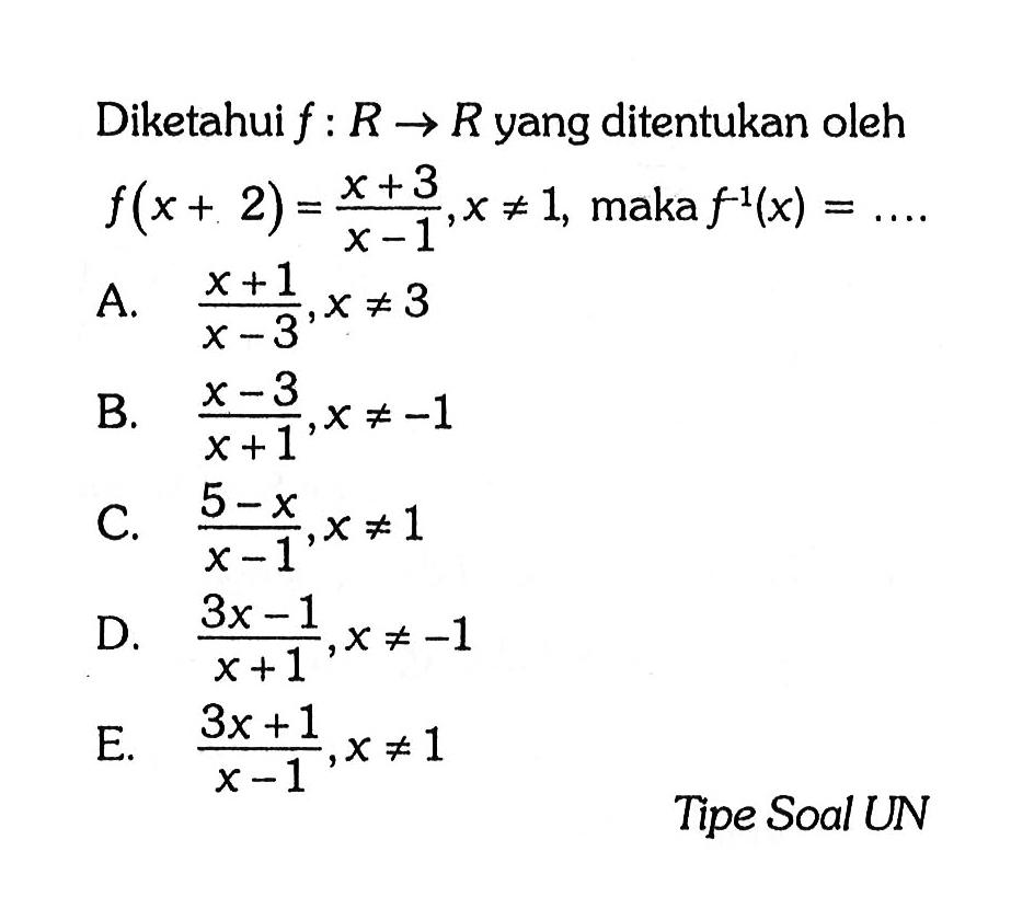 Diketahui f:R->R yang ditentukan oleh f(x+2)=(x+3)/(x-1), x=/=1, maka f^(-1)(x)=.... Tipe Soal UN