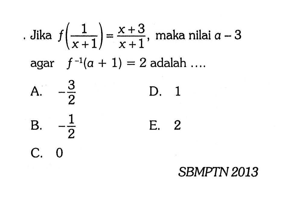 Jika f(1/(x+1))=(x+3)/(x+1), maka nilai a-3 agar f^(-1)(a+1)=2 adalah  ... .SBMPTN 2013