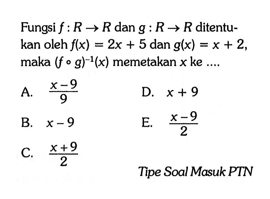 Fungsi f:R->R dan g:R->R ditentukan oleh f(x)=2x+5 dan g(x)=x+2 maka (fog)^(-1) memetakan x ke ....