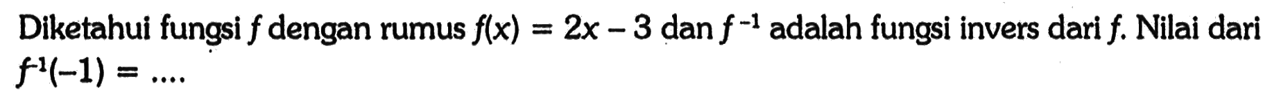 Diketahui fungsi  f  dengan rumus  f(x)=2x-3  dan  f^(-1) adalah fungsi invers dari  f. Nilai dari  f^(-1)(-1)=... 