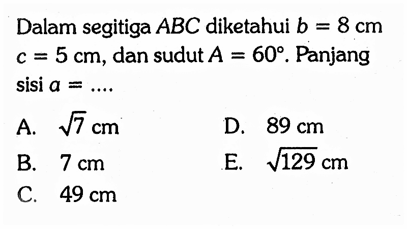 Dalam segitiga ABC diketahui b = 8 cm c = 5 cm, dan sudut A=60. Panjang sisi a= ... 