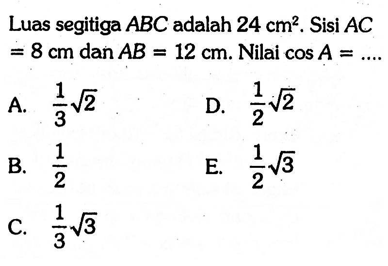 Luas segitiga ABC adalah 24 cm^2. Sisi AC=8 cm dan AB=12 cm. Nilai cos A=.... 