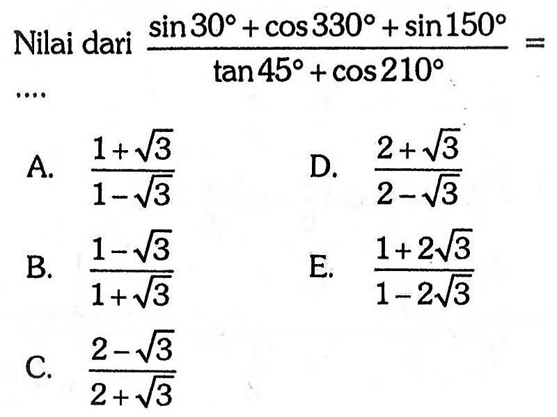 Nilai dari (sin 30+cos 330+sin 150)/ (tan 45+cos 210)= 