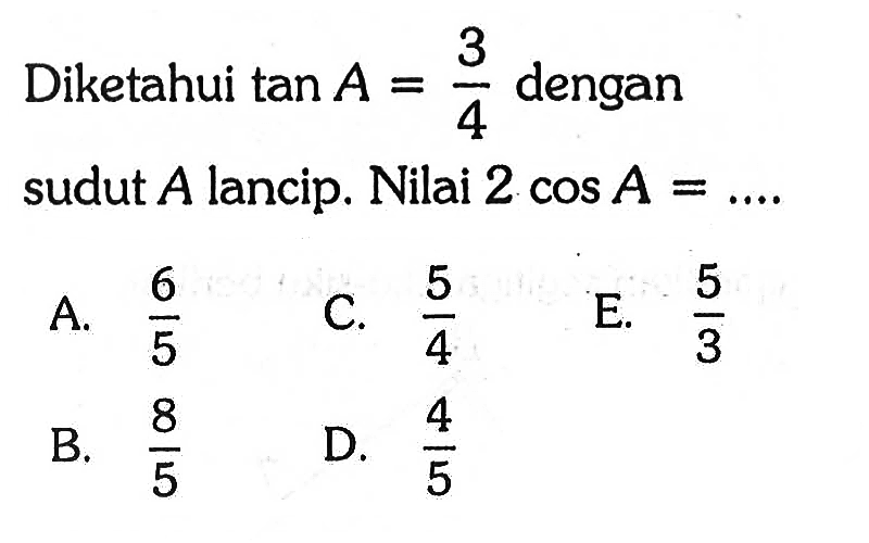 Diketahui tan A=3/4 dengan sudut A lancip. Nilai 2 cos A=... 