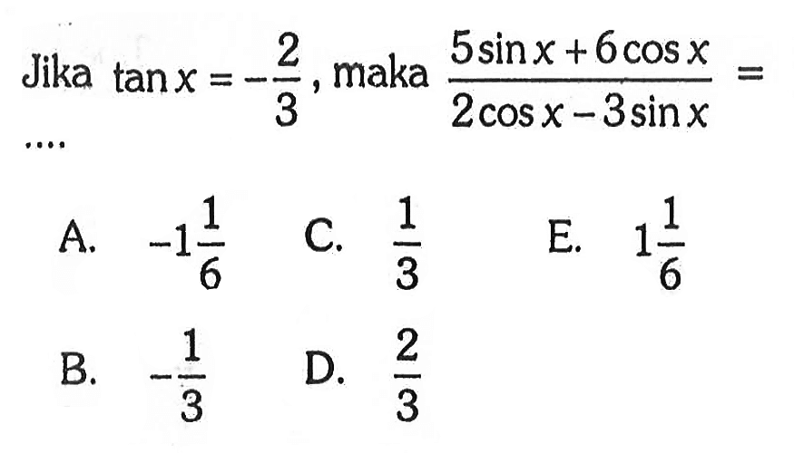 Jika  tan x=-(2/3) , maka  (5 sin x+6 cos x)/(2 cos x-3 sin x)=.... 