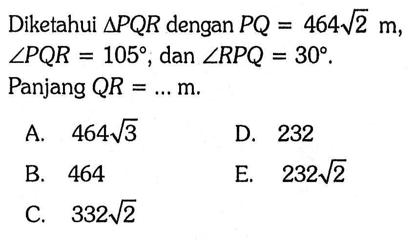 Diketahui segitiga PQR dengan PQ=464 akar(2) m, sudut PQR=105, dan sudut RPQ=30. Panjang QR=...m