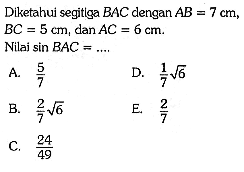 Diketahui segitiga BAC dengan AB=7 cm, BC=5 cm, dan AC=6 cm. Nilai sin BAC=...