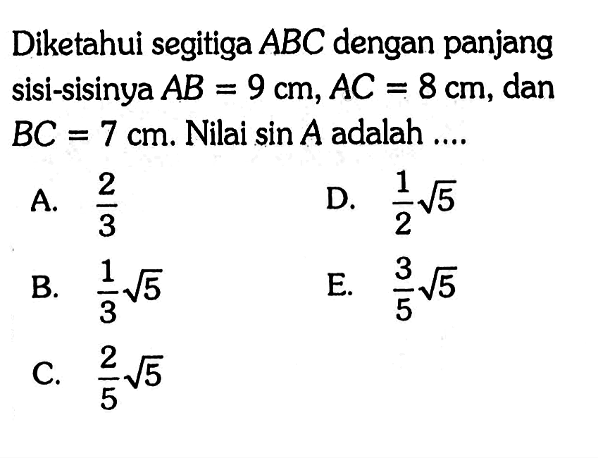 Diketahui segitiga ABC dengan panjang sisi-sisinya AB=9 cm, AC=8 cm, dan BC=7 cm. Nilai sin A adalah  .... 