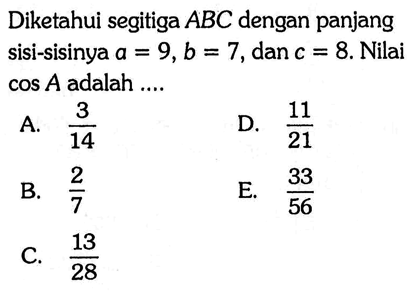 Diketahui segitiga ABC dengan panjang sisi-sisinya a=9, b=7, dan  c=8. Nilai cos A adalah ....
