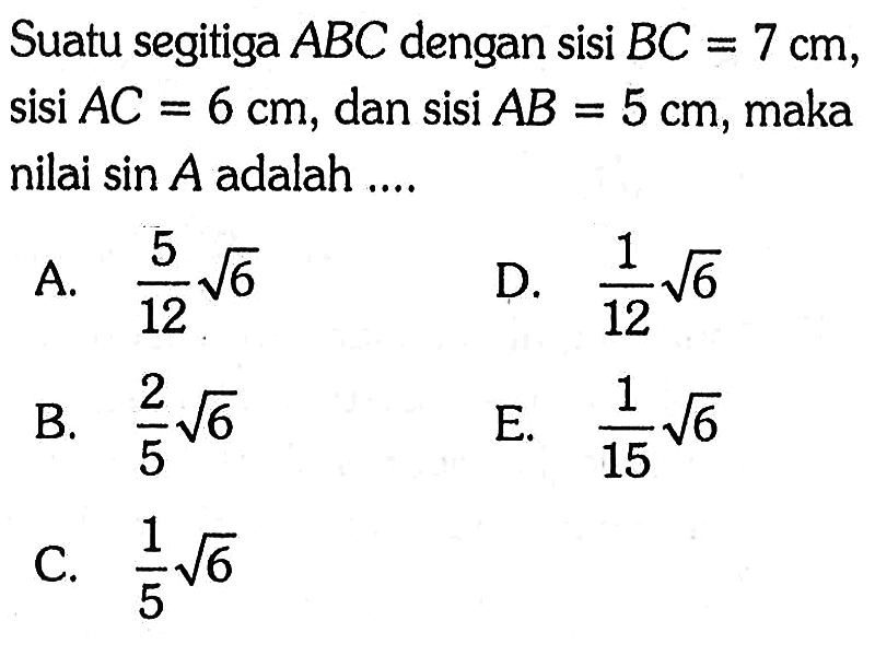 Suatu segitiga ABC dengan sisi BC=7 cm, sisi AC=6 cm, dan sisi AB=5 cm, maka nilai sin A adalah ....