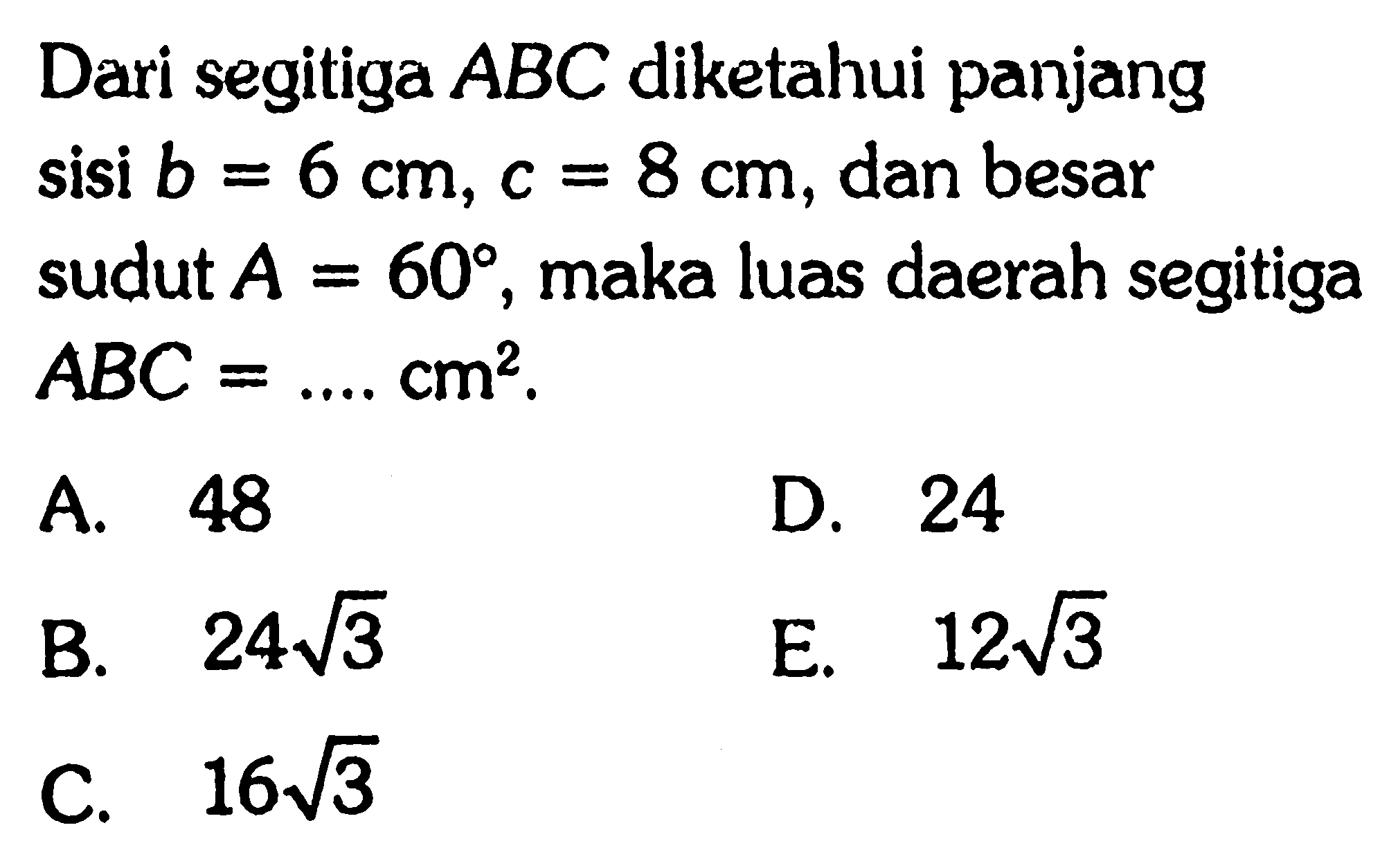 Dari segitiga ABC diketahui panjang sisi  b=6 cm, c=8 cm, dan besar sudut A=60, maka luas daerah segitiga ABC=... cm^2