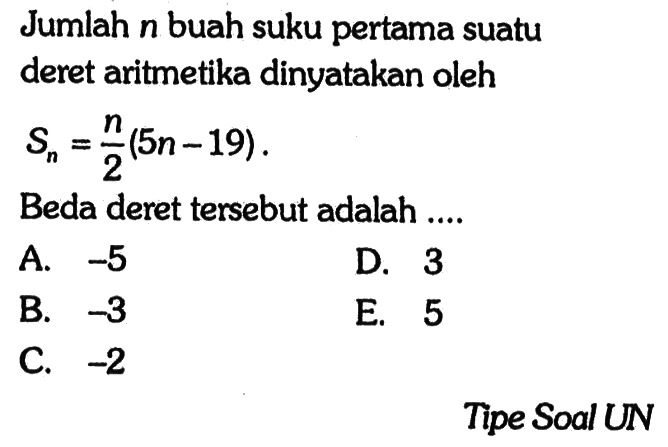 Jumlah n buah suku pertama suatu deret aritmetika dinyatakan oleh Sn=n/2(5n-19). Beda deret tersebut adalah ... Tipe Soal UN